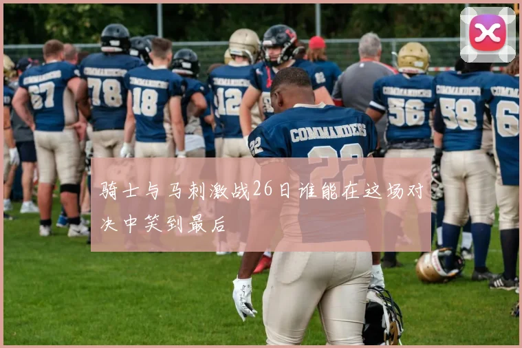 骑士与马刺激战26日谁能在这场对决中笑到最后
