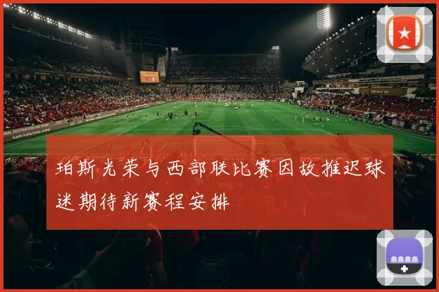 珀斯光荣与西部联比赛因故推迟球迷期待新赛程安排