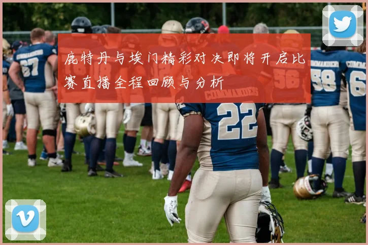 鹿特丹与埃门精彩对决即将开启比赛直播全程回顾与分析